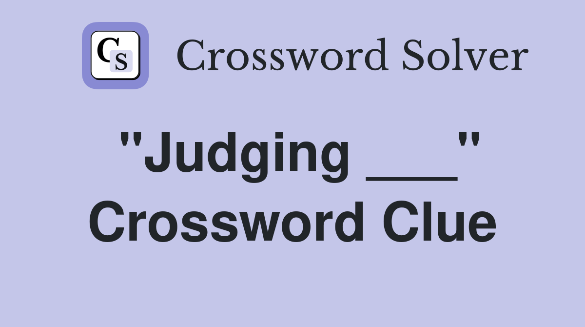 "Judging ___" Crossword Clue