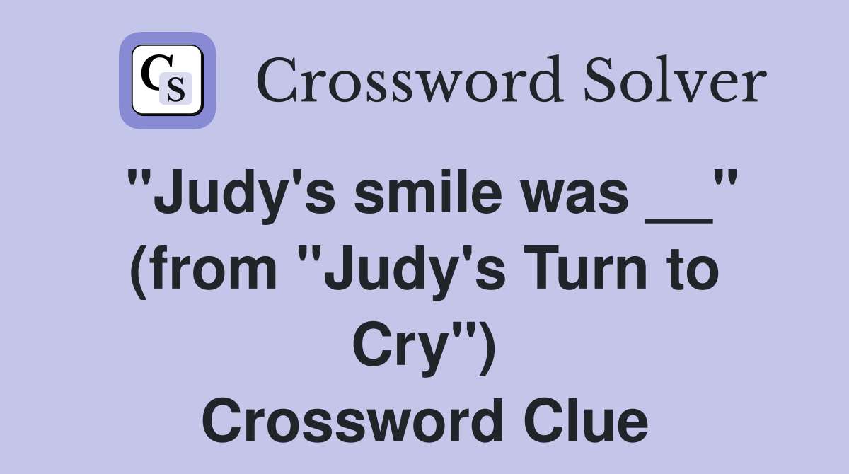 "Judy's smile was __" (from "Judy's Turn to Cry") Crossword Clue