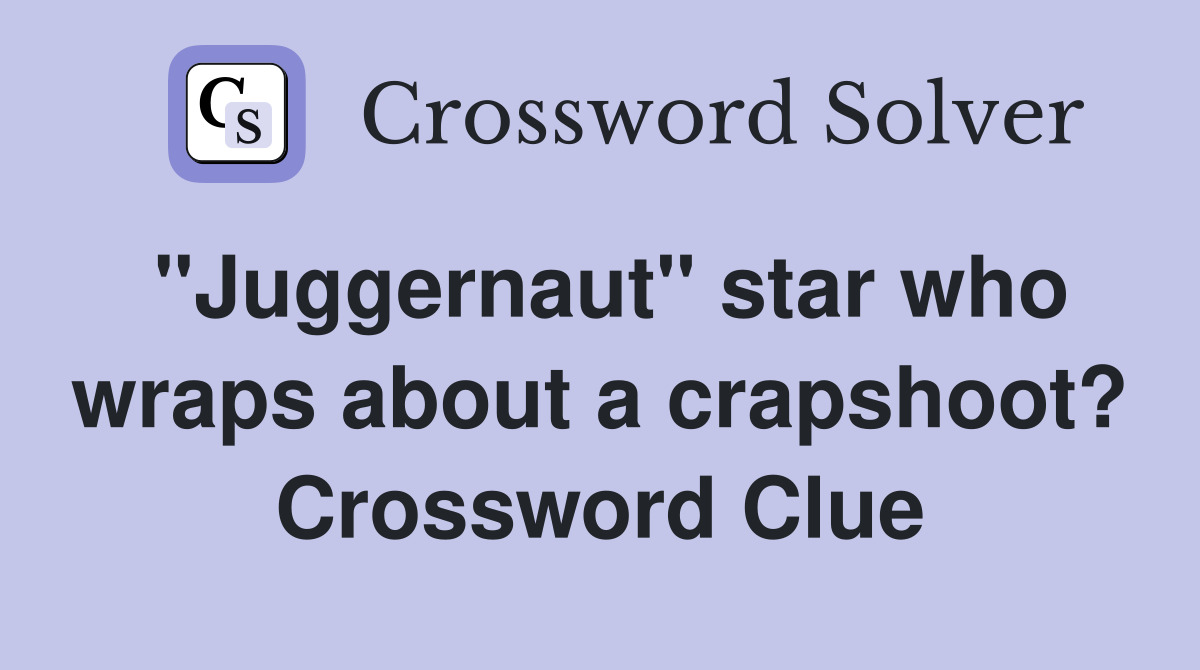 "Juggernaut" star who wraps about a crapshoot? Crossword Clue