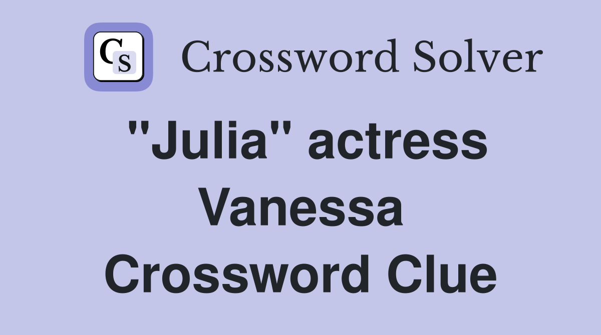 "Julia" actress Vanessa Crossword Clue