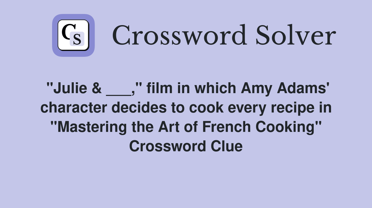"Julie & ___," film in which Amy Adams' character decides to cook every recipe in "Mastering the Art of French Cooking" Crossword Clue