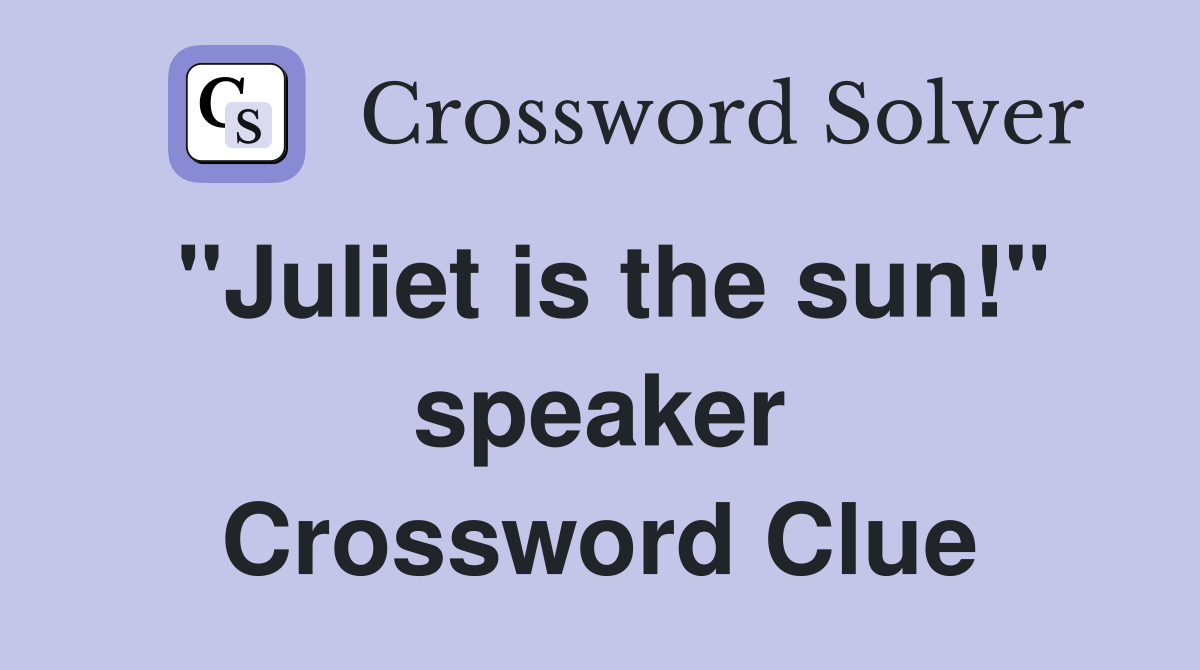 "Juliet is the sun!" speaker Crossword Clue