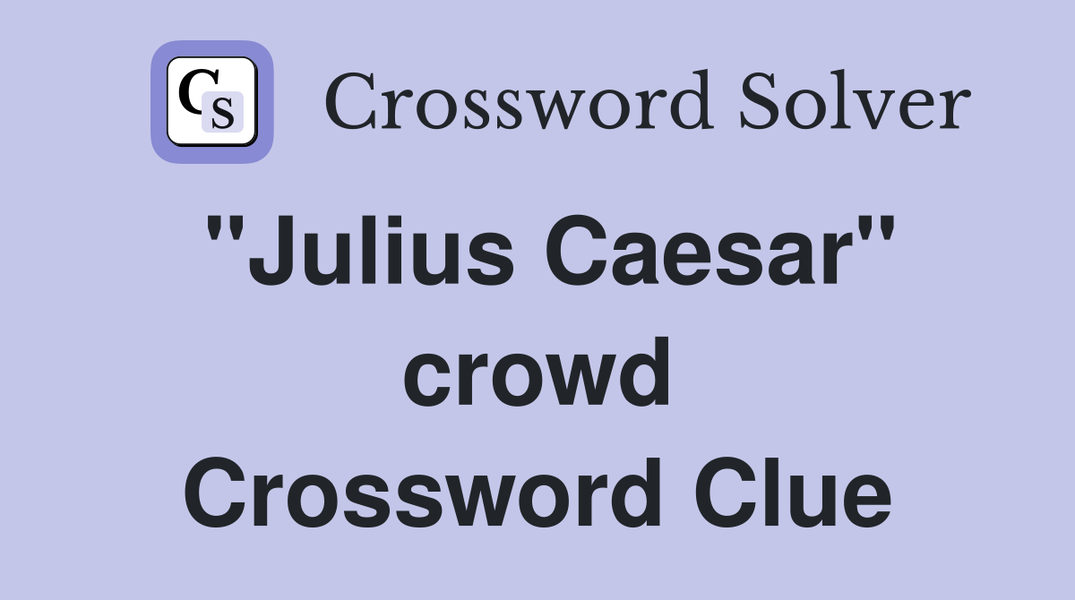 "Julius Caesar" crowd Crossword Clue