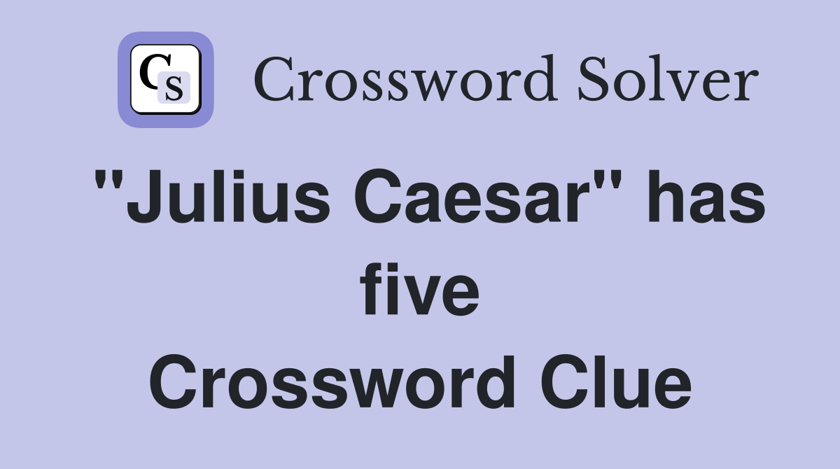 "Julius Caesar" has five Crossword Clue
