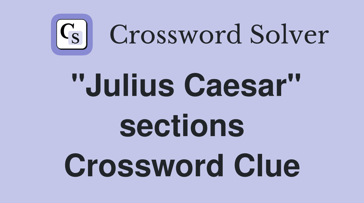 "Julius Caesar" sections Crossword Clue