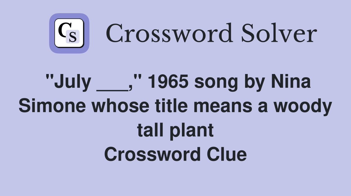 "July ___," 1965 song by Nina Simone whose title means a woody tall plant Crossword Clue