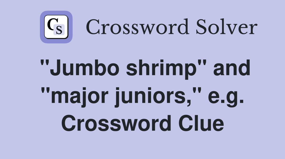 "Jumbo shrimp" and "major juniors," e.g. Crossword Clue