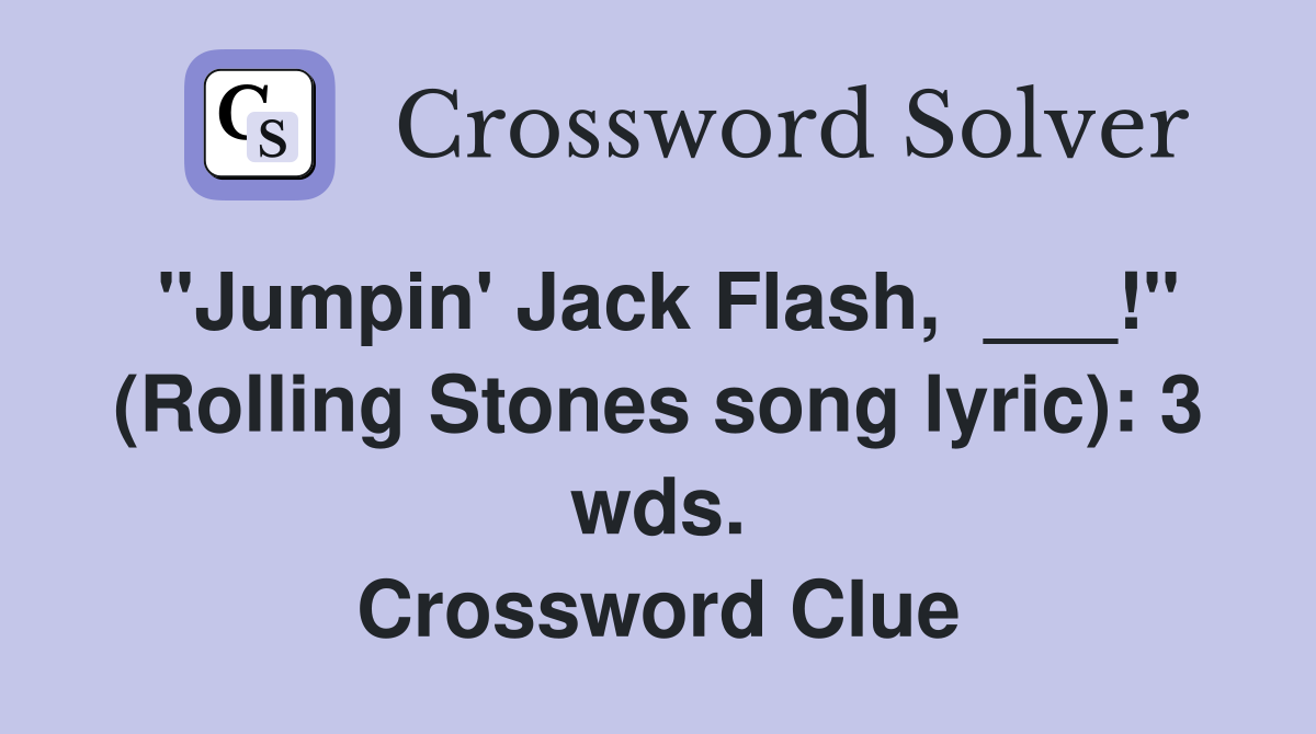 "Jumpin' Jack Flash,  ___!" (Rolling Stones song lyric): 3 wds. Crossword Clue