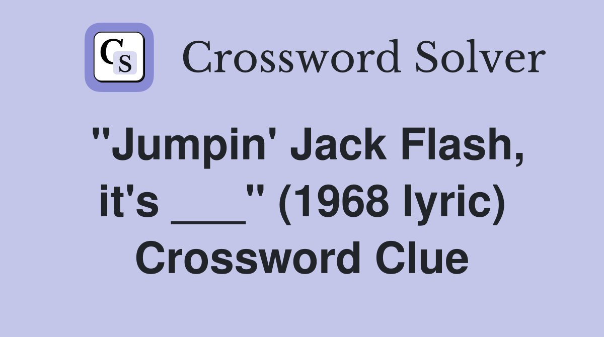 "Jumpin' Jack Flash, it's ___" (1968 lyric) Crossword Clue