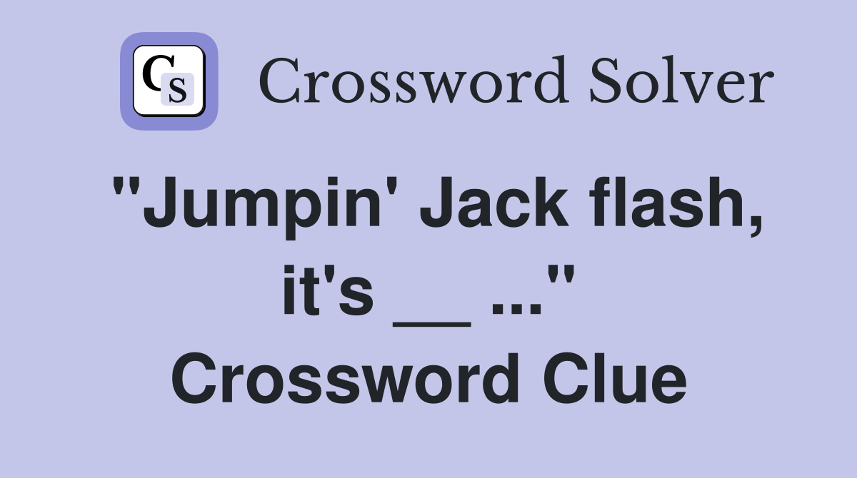 "Jumpin' Jack flash, it's __ ..." Crossword Clue