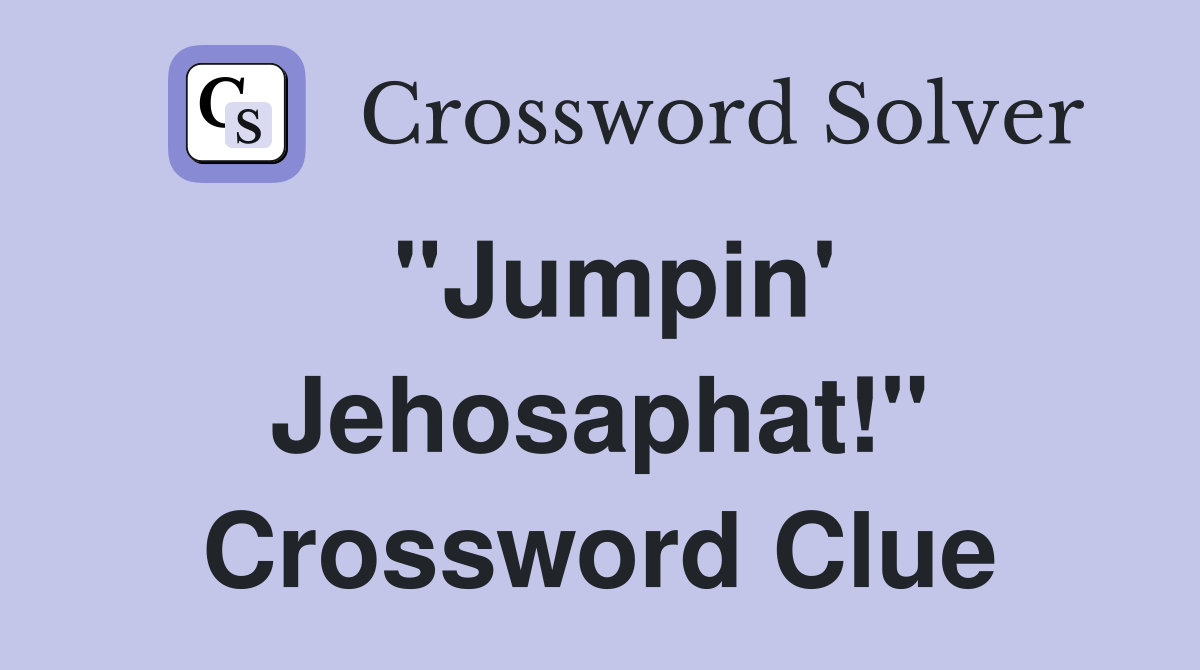 "Jumpin' Jehosaphat!" Crossword Clue