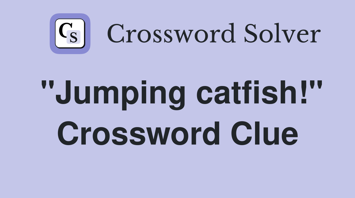 "Jumping catfish!" Crossword Clue