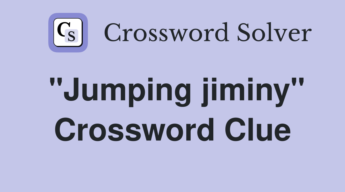 "Jumping jiminy" Crossword Clue