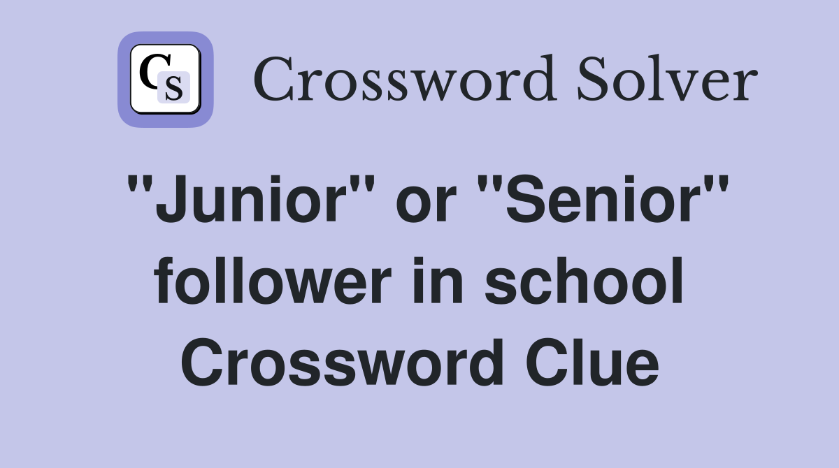 "Junior" or "Senior" follower in school Crossword Clue