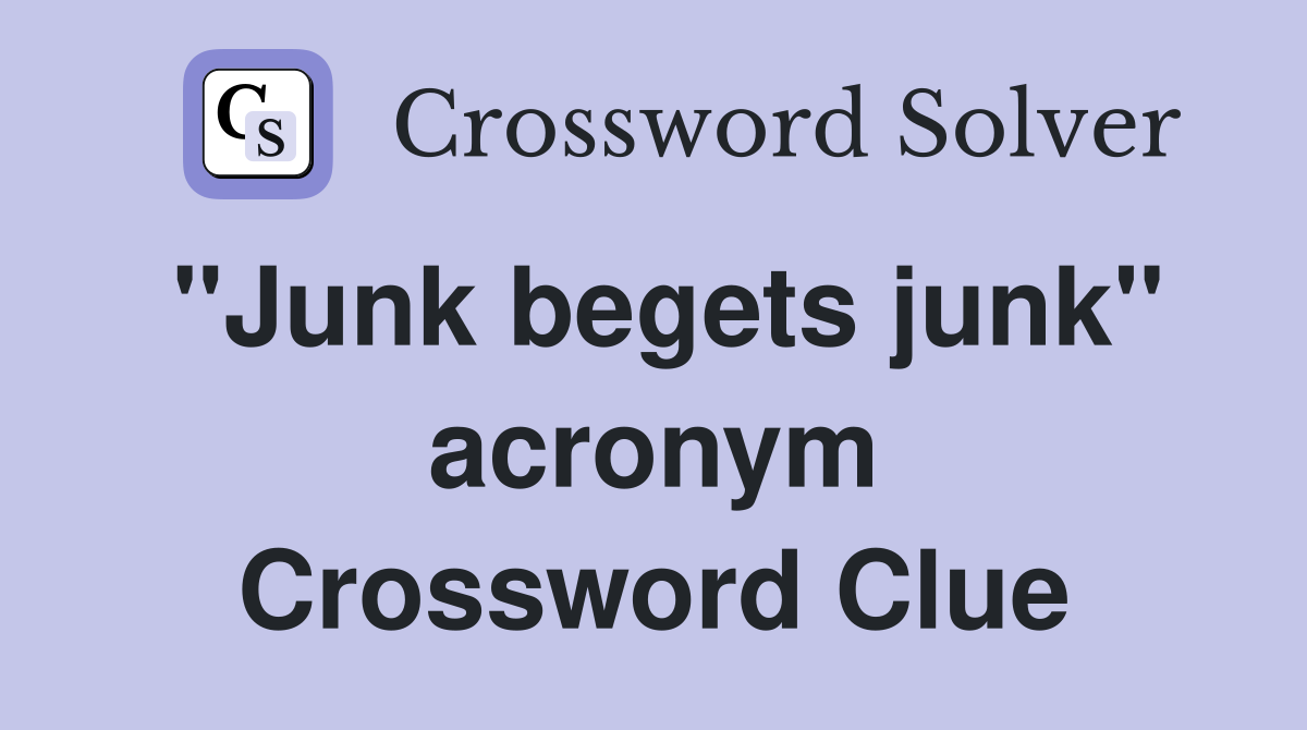"Junk begets junk" acronym Crossword Clue