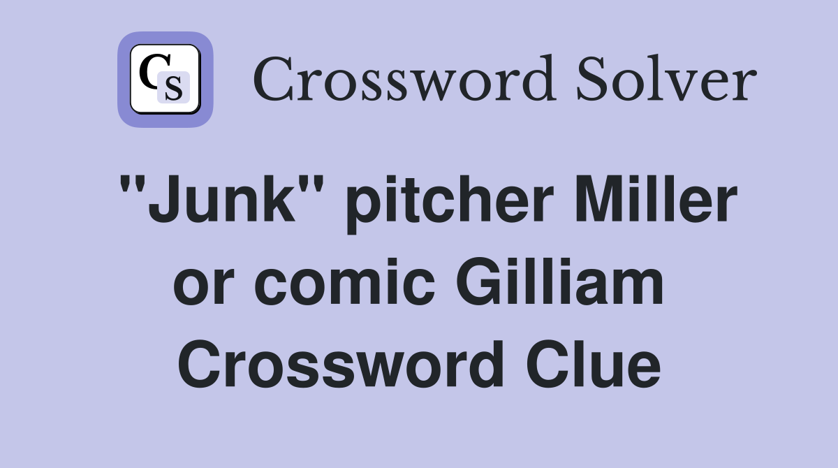 "Junk" pitcher Miller or comic Gilliam Crossword Clue