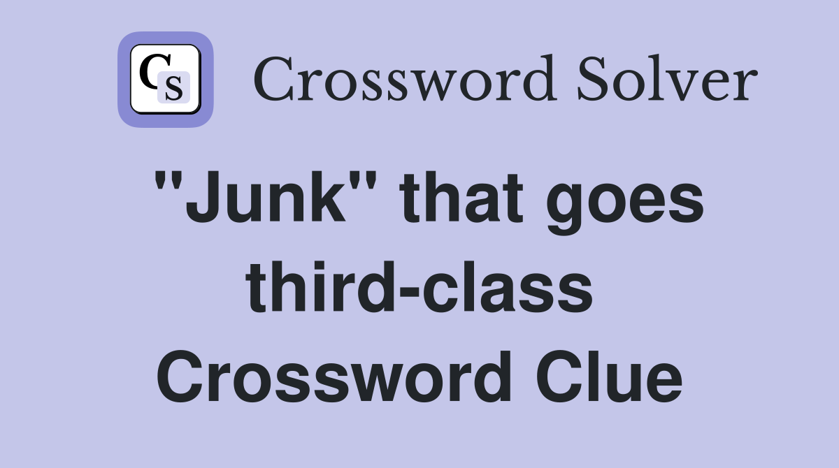 "Junk" that goes third-class Crossword Clue