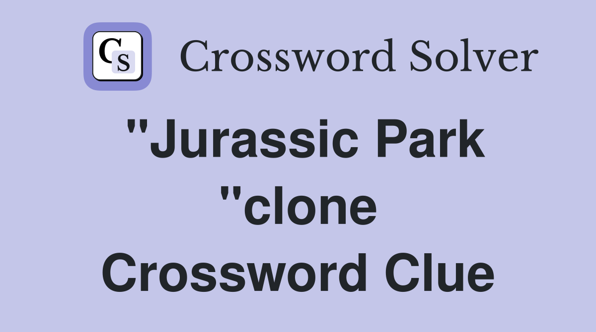 "Jurassic Park "clone Crossword Clue
