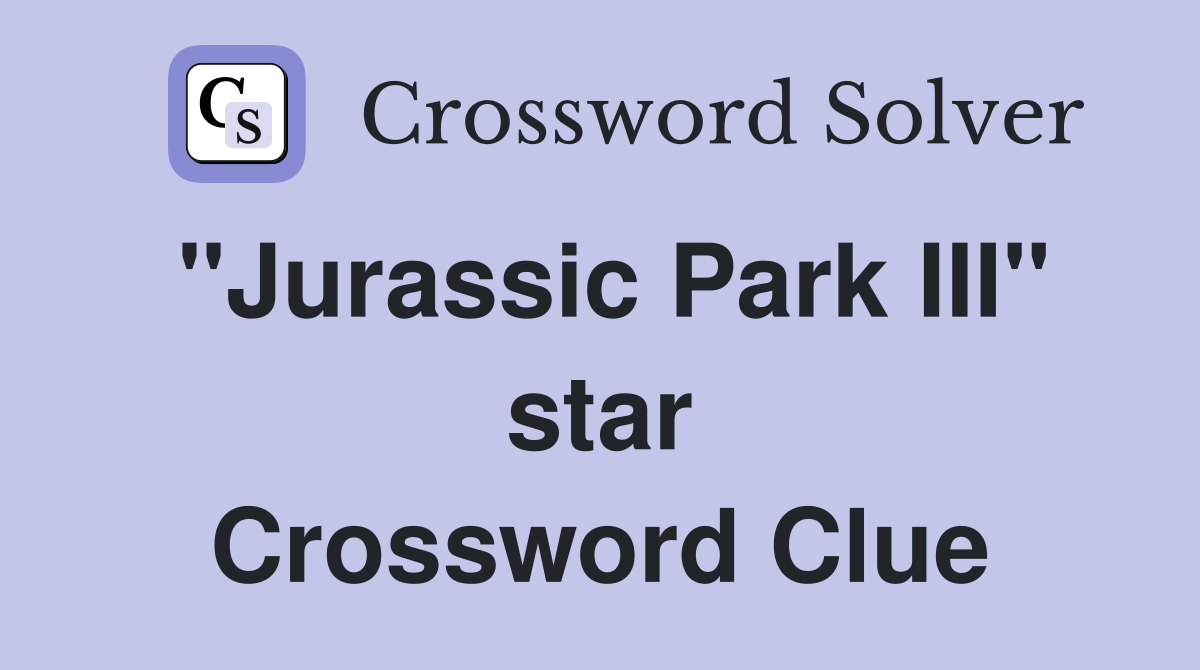 "Jurassic Park III" star Crossword Clue