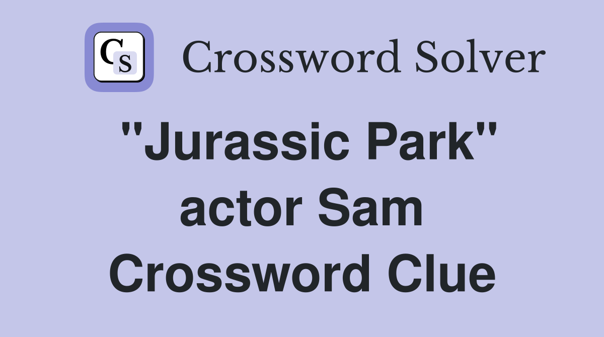 "Jurassic Park" actor Sam Crossword Clue