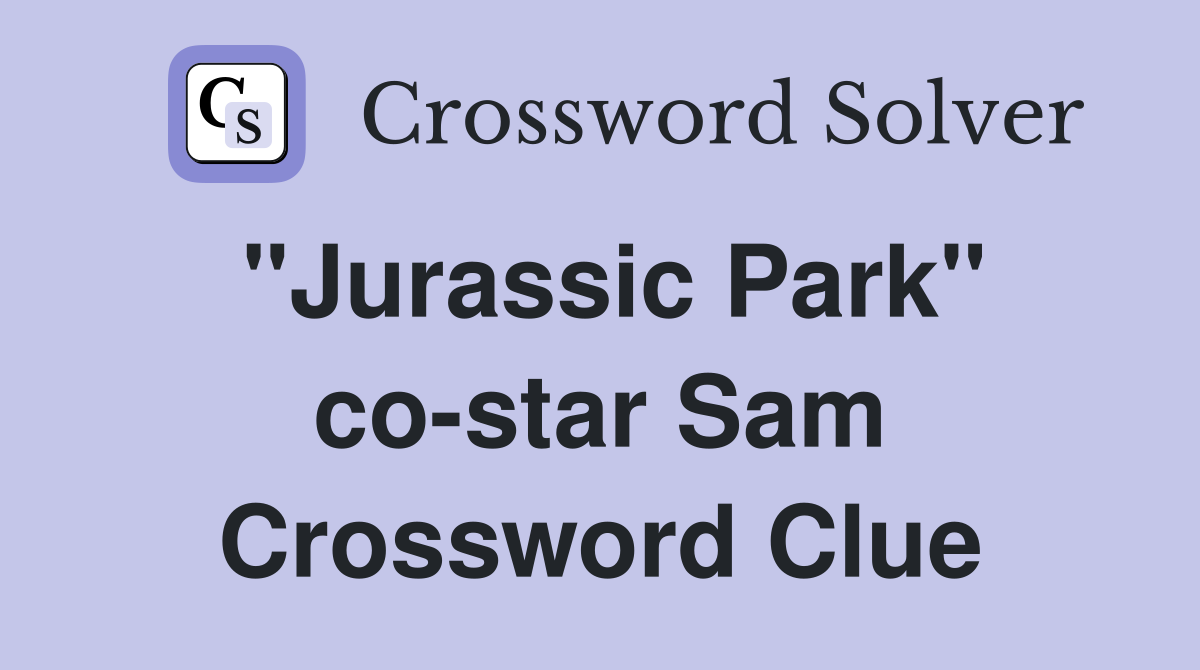 "Jurassic Park" co-star Sam Crossword Clue