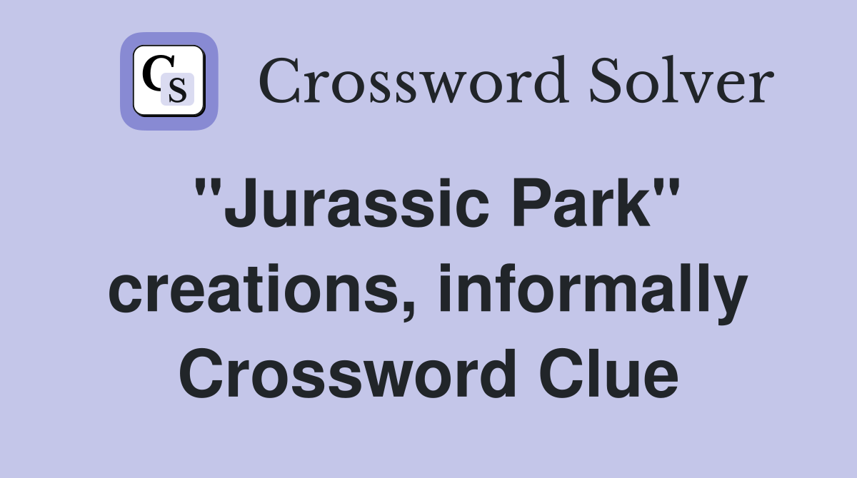"Jurassic Park" creations, informally Crossword Clue