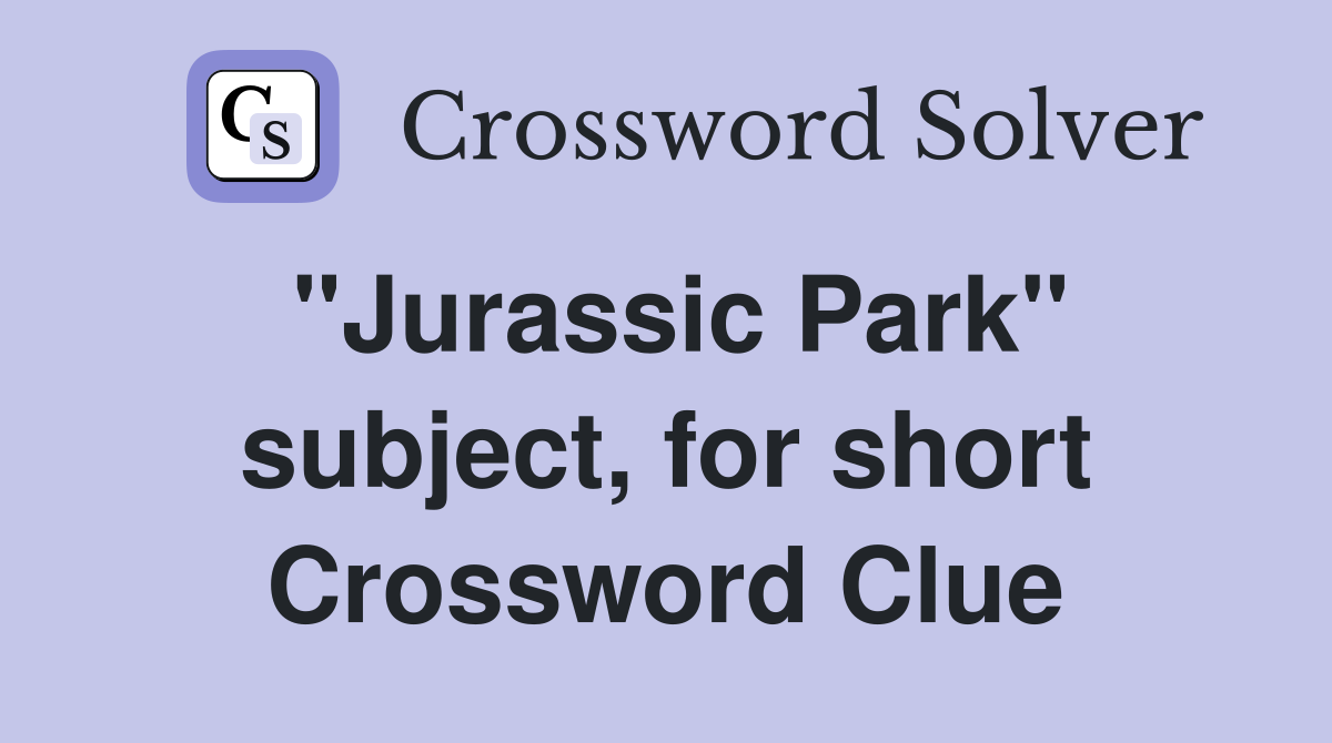 "Jurassic Park" subject, for short Crossword Clue
