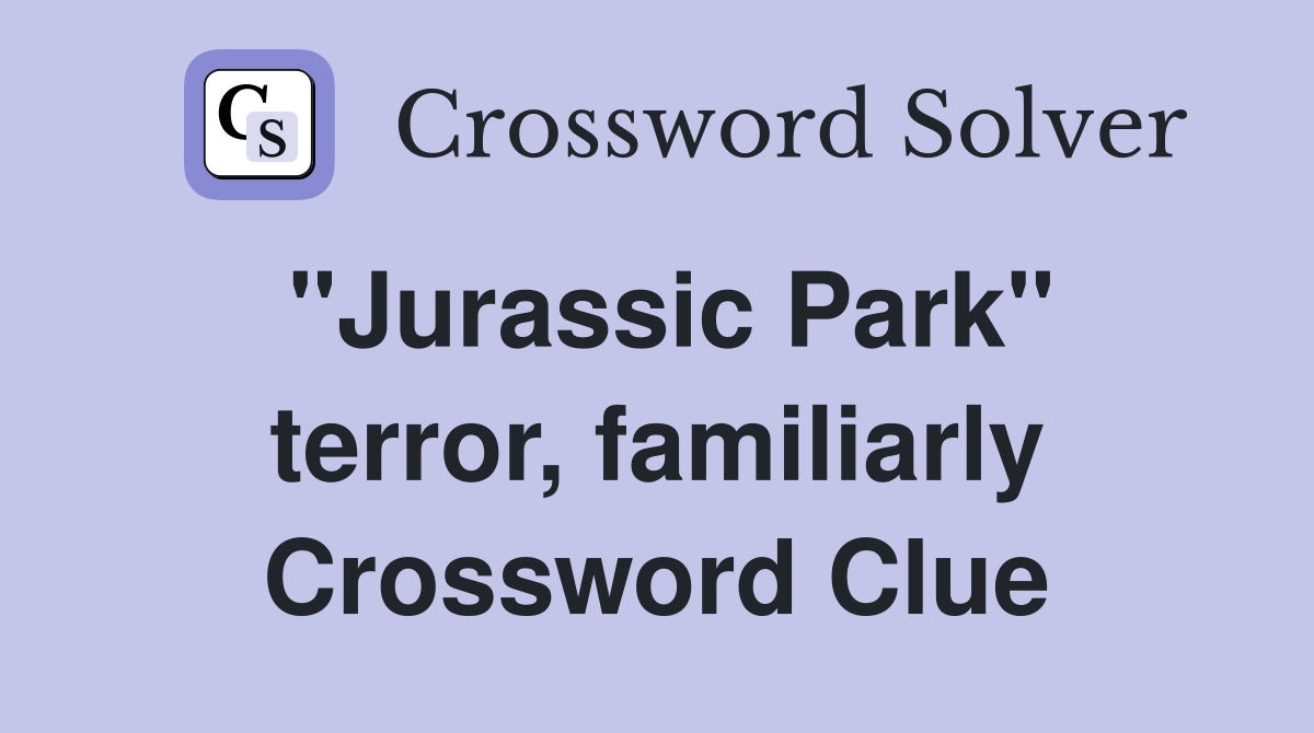 "Jurassic Park" terror, familiarly Crossword Clue