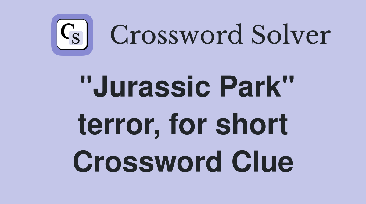 "Jurassic Park" terror, for short Crossword Clue