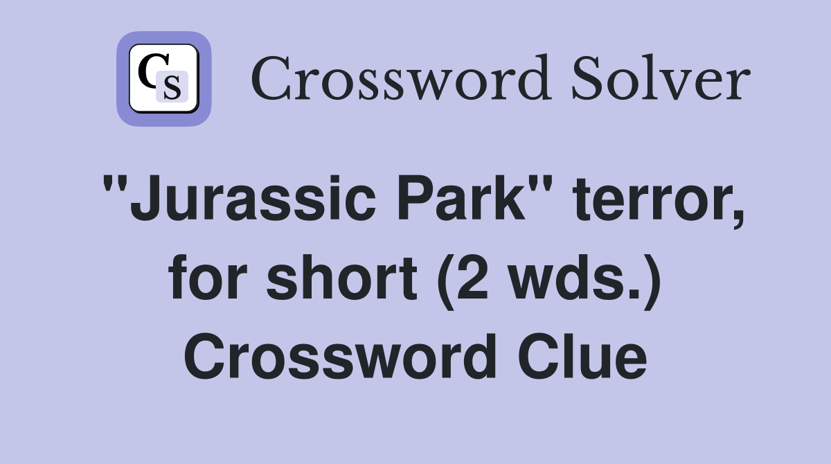 "Jurassic Park" terror, for short (2 wds.) Crossword Clue