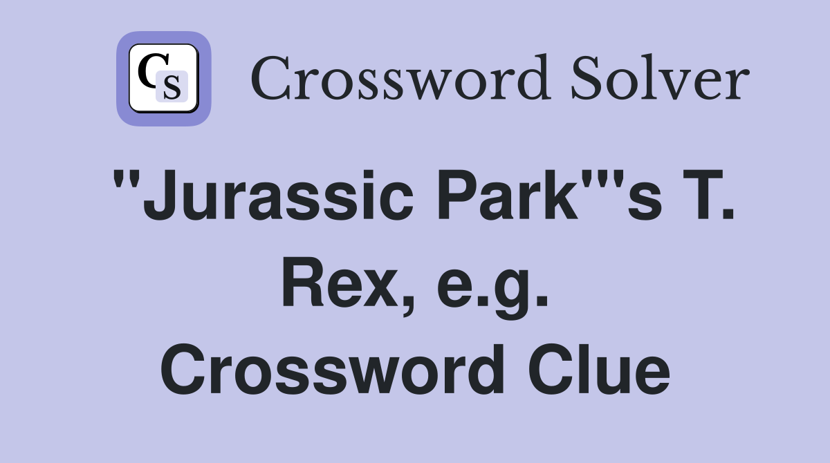 "Jurassic Park"'s T. Rex, e.g. Crossword Clue