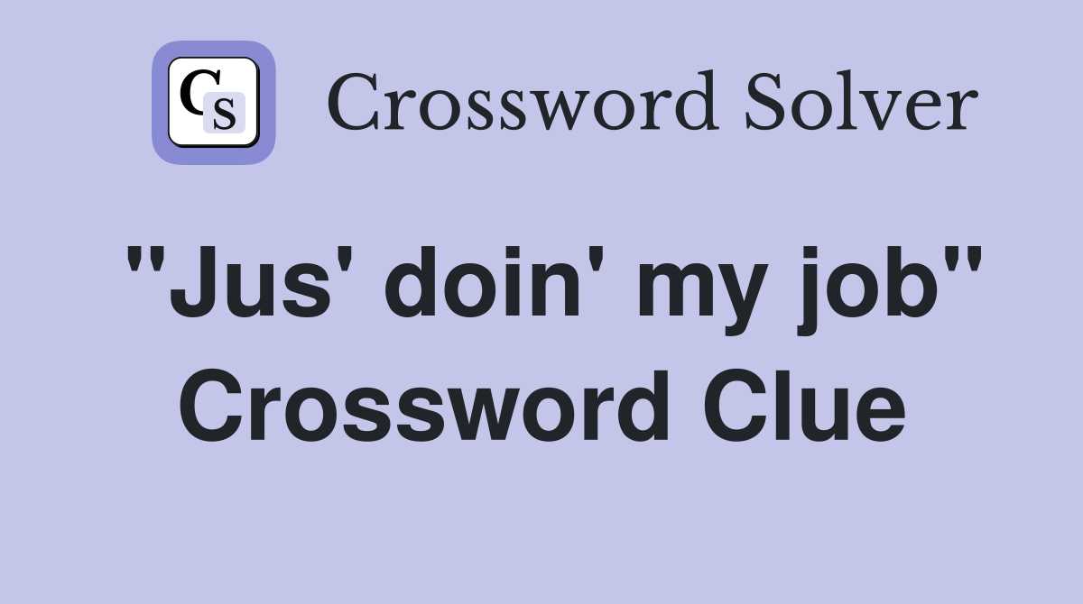 "Jus' doin' my job" Crossword Clue