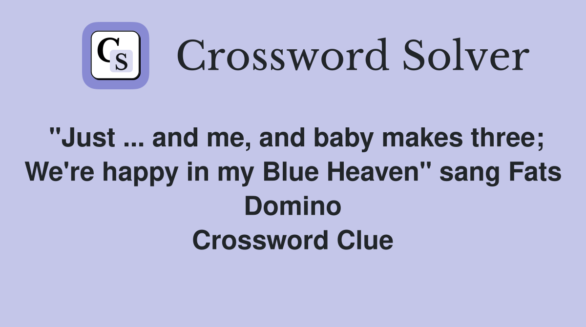 "Just ... and me, and baby makes three; We're happy in my Blue Heaven" sang Fats Domino Crossword Clue