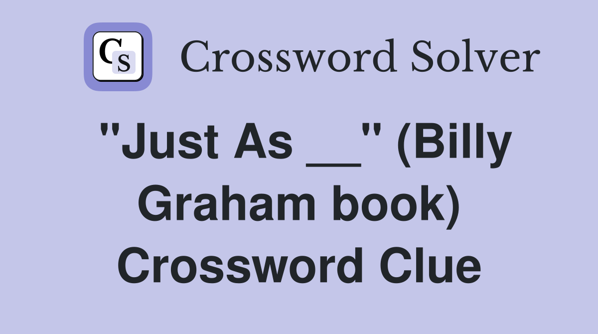 "Just As __" (Billy Graham book) Crossword Clue