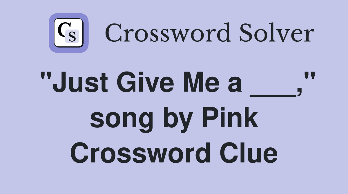 "Just Give Me a ___," song by Pink Crossword Clue