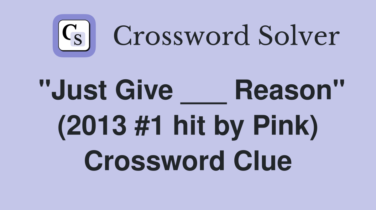 "Just Give ___ Reason" (2013 #1 hit by Pink) Crossword Clue