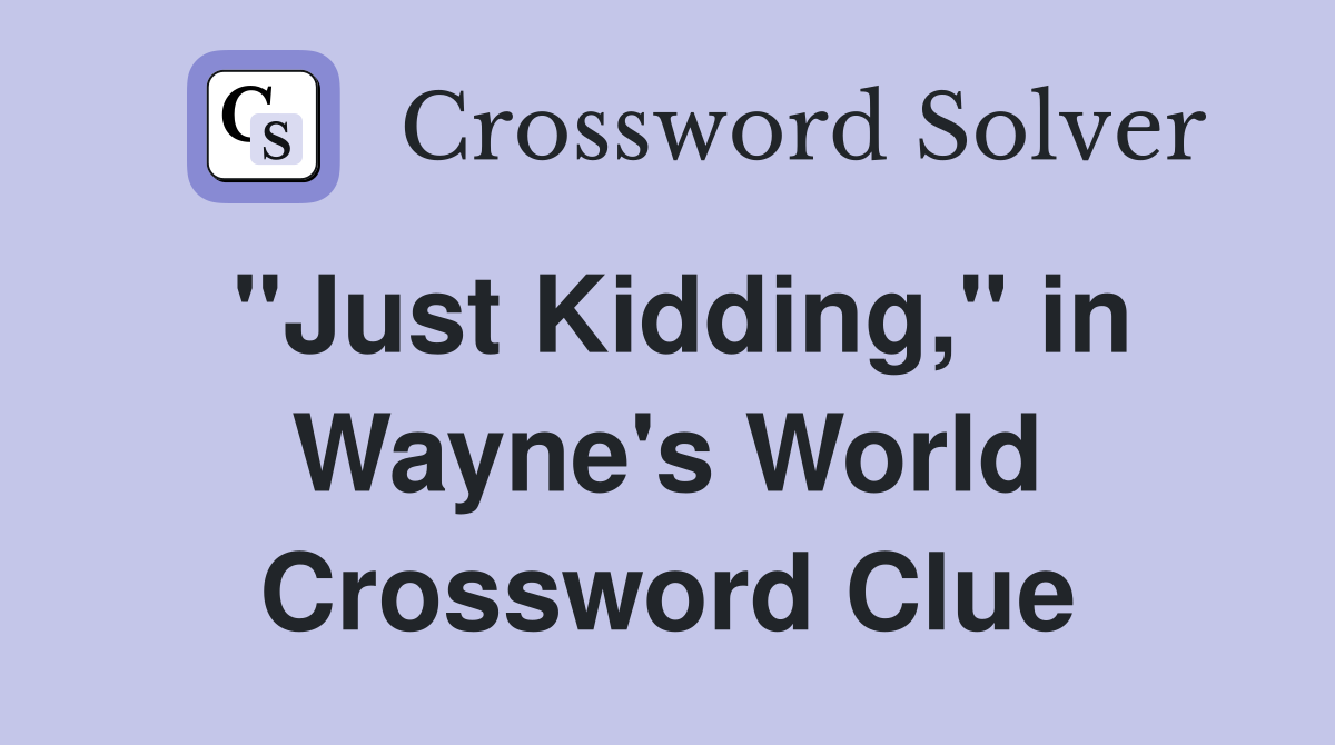 "Just Kidding," in Wayne's World Crossword Clue