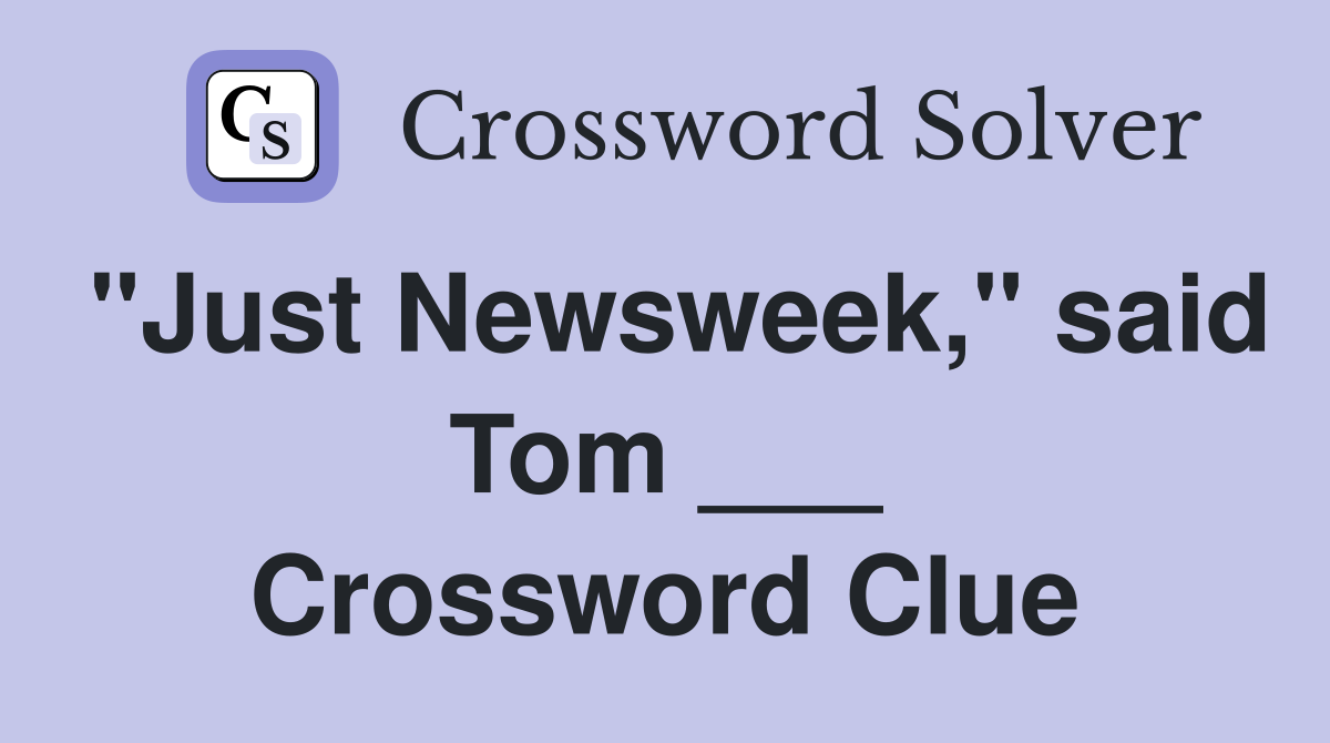 "Just Newsweek," said Tom ___ Crossword Clue