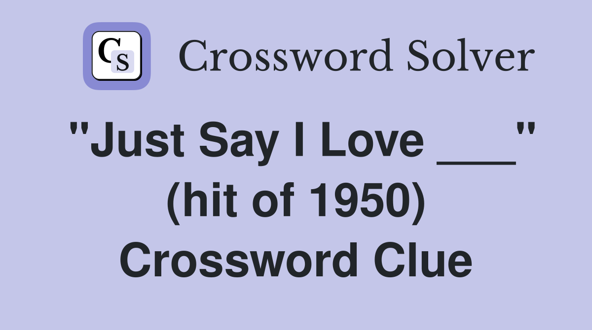 "Just Say I Love ___" (hit of 1950) Crossword Clue