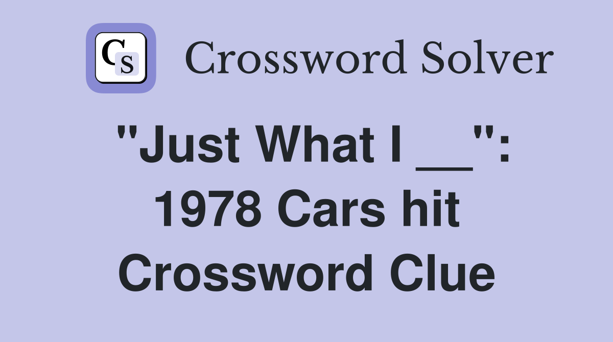 "Just What I __": 1978 Cars hit Crossword Clue