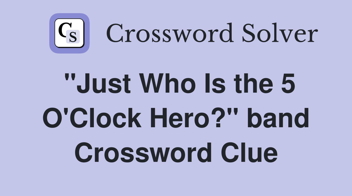"Just Who Is the 5 O'Clock Hero?" band Crossword Clue