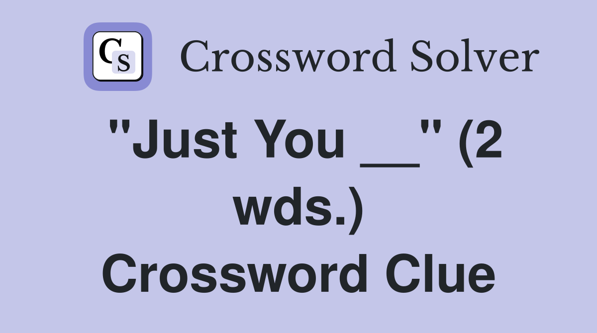 "Just You __" (2 wds.) Crossword Clue