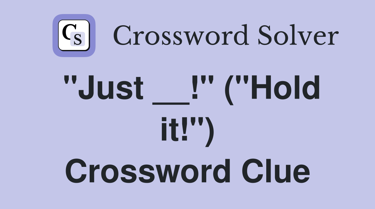 "Just __!" ("Hold it!") Crossword Clue