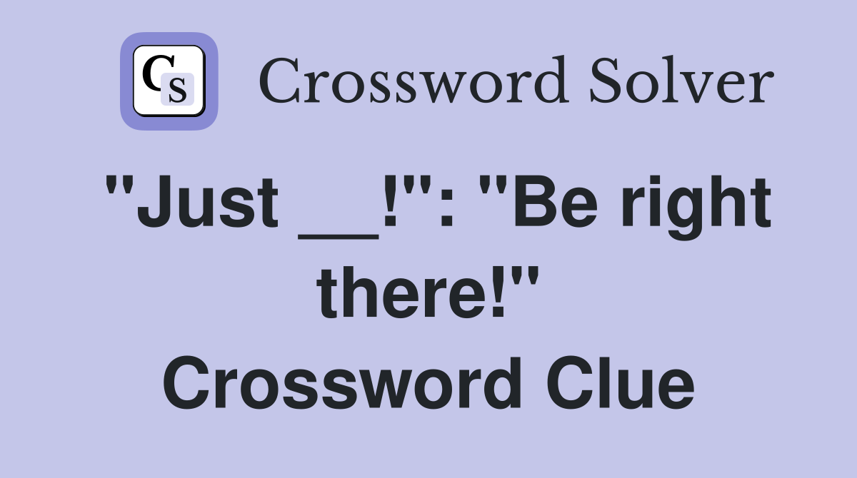 "Just __!": "Be right there!" Crossword Clue