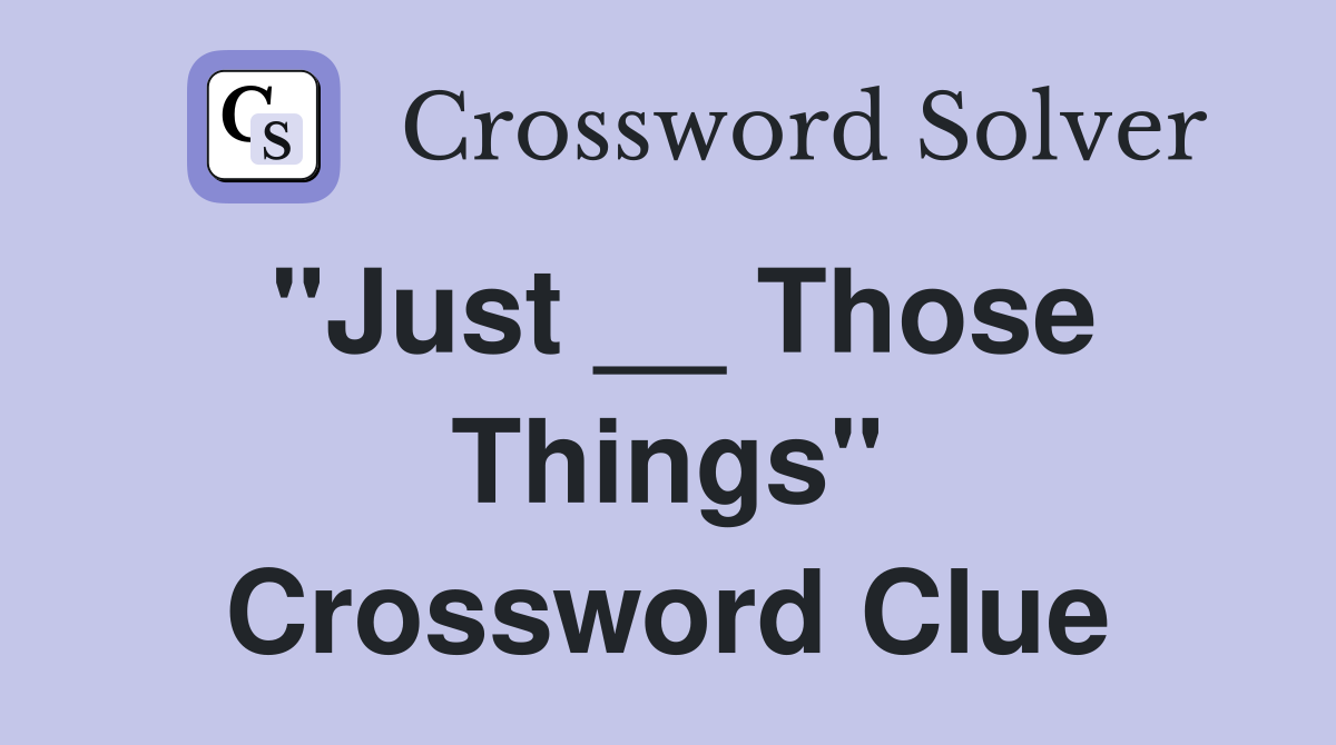 "Just __ Those Things" Crossword Clue