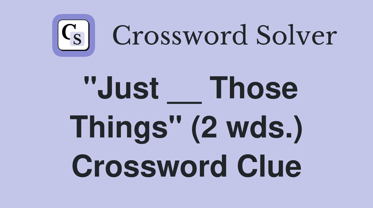 "Just __ Those Things" (2 wds.) Crossword Clue
