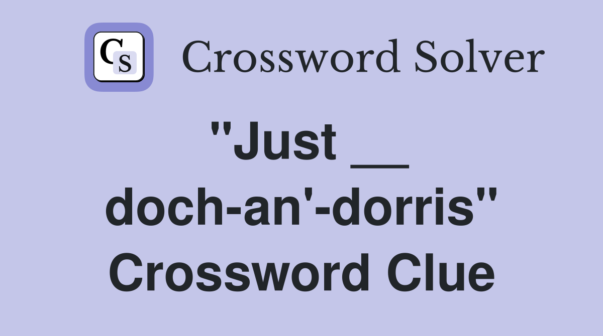 "Just __ doch-an'-dorris" Crossword Clue