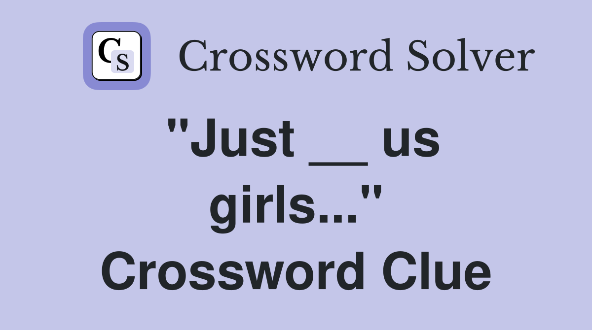 "Just __ us girls..." Crossword Clue