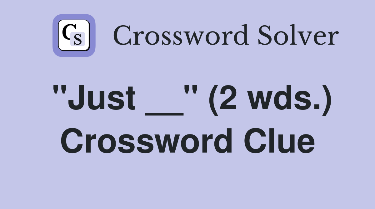 "Just __" (2 wds.) Crossword Clue