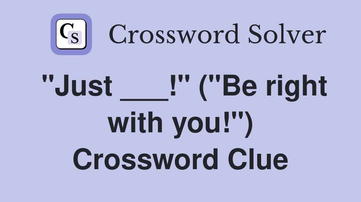 "Just ___!" ("Be right with you!") Crossword Clue